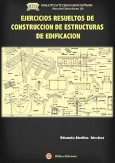 Ejercicios resueltos de construcción de estructuras de edificación (BIBLIOTECA TECNICA UNIVERSITARIA. Sección Estructuras, Band 18)