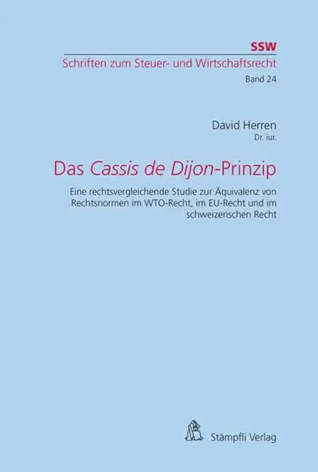 Das Cassis de Dijon-Prinzip: Eine rechtsvergleichende Studie zur Äquivalenz von Rechtsnormen im WTO-Recht, im EU-Recht und im schweizerischen Recht (Schriften zum Steuer- und Wirtschaftsrecht SSW)