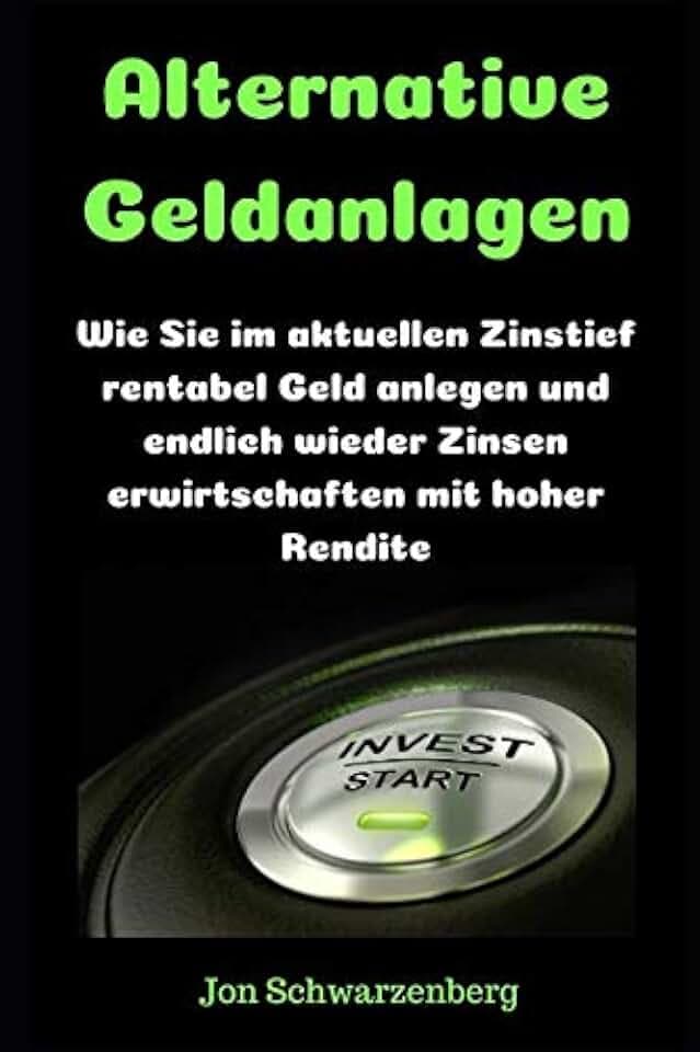 Alternative Geldanlagen: Wie Sie im aktuellen Zinstief rentabel Geld anlegen und endlich wieder Zinsen erwirtschaften mit hoher Rendite