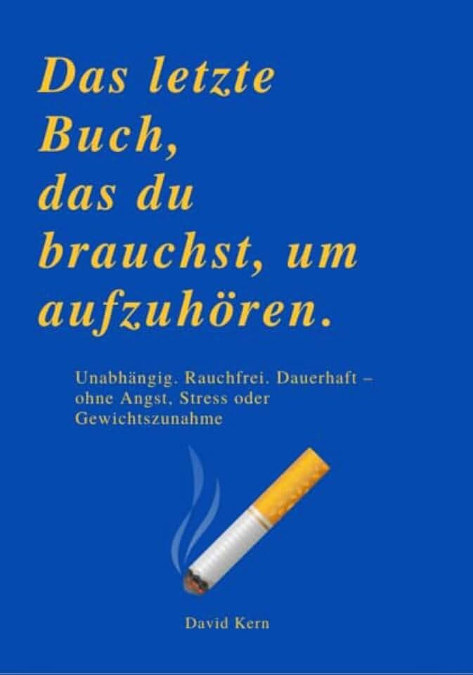 DAS LETZTE BUCH, DAS DU BRAUCHST, UM AUFZUHÖREN: Unabhängig. Rauchfrei. Dauerhaft – ohne Angst, Stress oder Gewichtszunahme