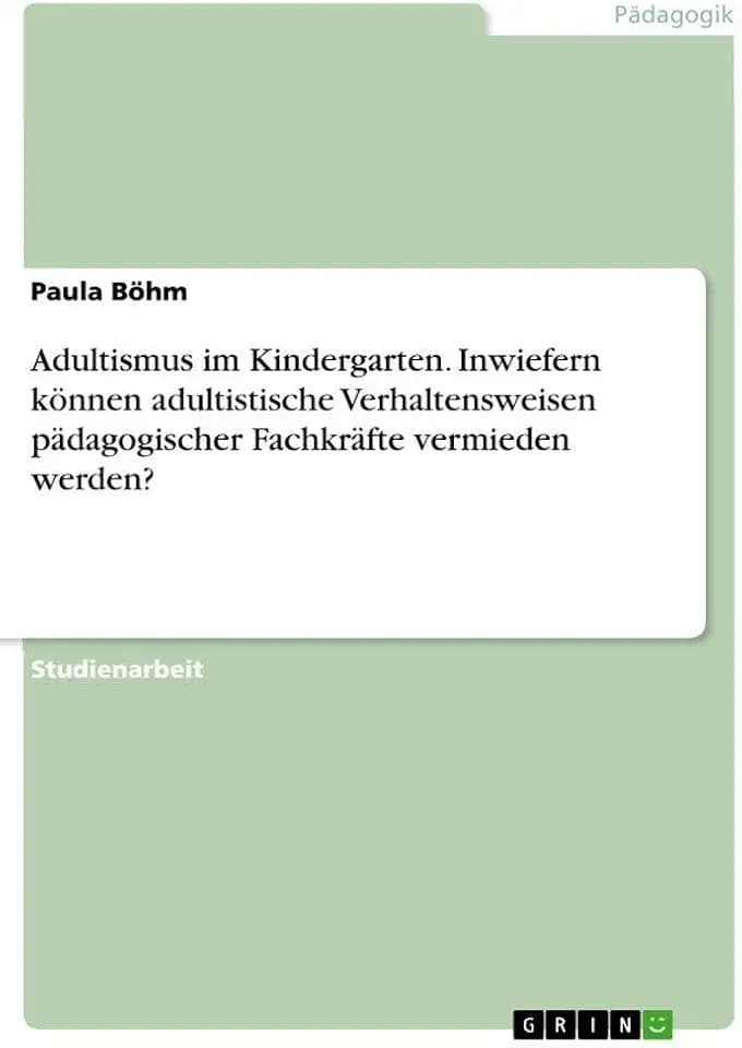Adultismus im Kindergarten. Inwiefern können adultistische Verhaltensweisen pädagogischer Fachkräfte vermieden werden?