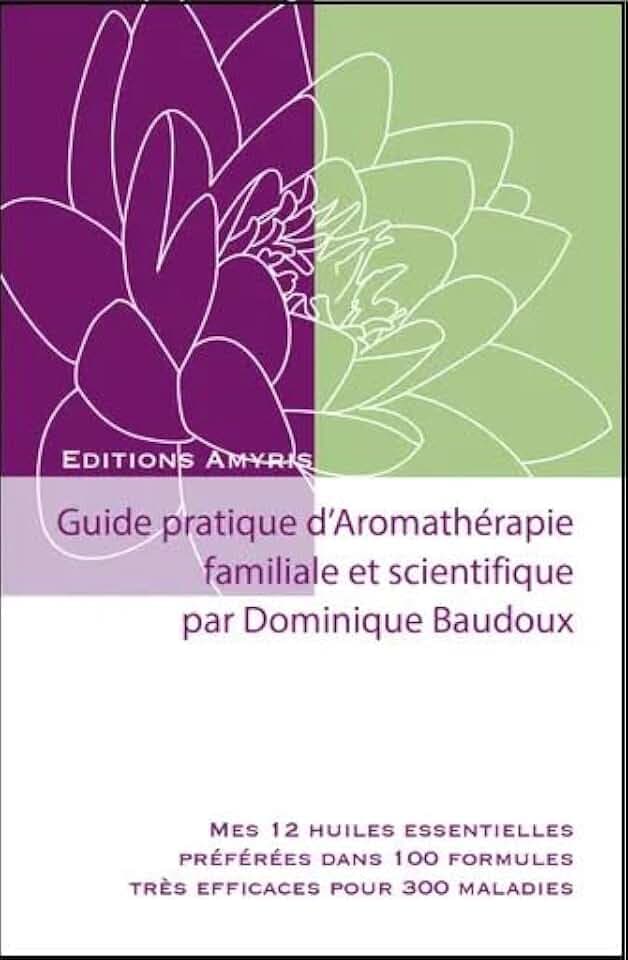 Guide pratique d'aromathérapie Familiale et scientifique: Mes 12 huiles essentielles préférées dans 100 formules très efficaces pour 300 maladies (Les guides pratiques)