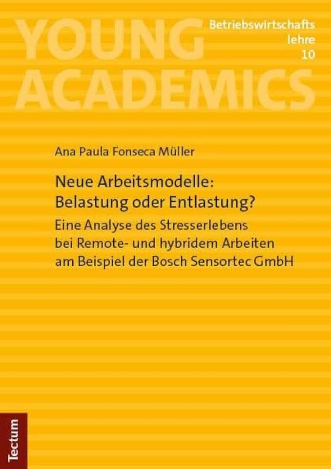 Neue Arbeitsmodelle: Belastung oder Entlastung?: Eine Analyse des Stresserlebens bei Remote- und hybridem Arbeiten am Beispiel der Bosch Sensortec GmbH (Young Academics: Betriebswirtschaftslehre)