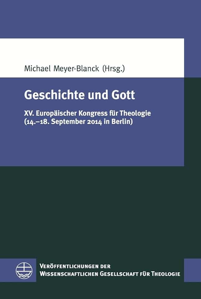 Geschichte und Gott: XV. Europäischer Kongress für Theologie (14.–18. September 2014 in Berlin) (Veröffentlichungen der Wissenschaftlichen Gesellschaft für Theologie (VWGTh), Band 44)