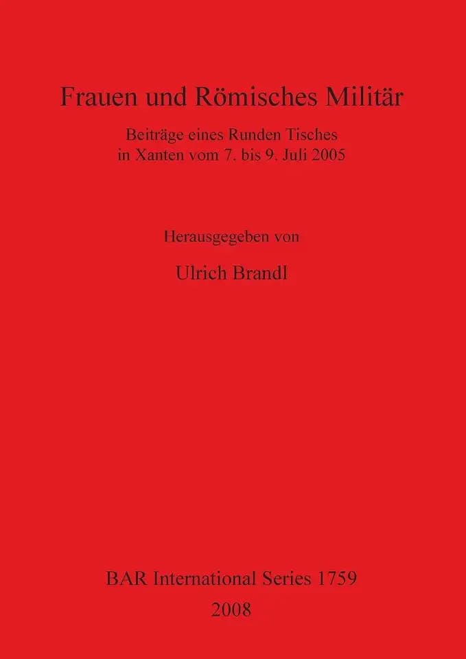 Frauen und Römisches Militär: Beiträge eines Runden Tisches in Xanten vom 7. bis 9. Juli 2005 (BAR Internationsl Series, Band 1759)