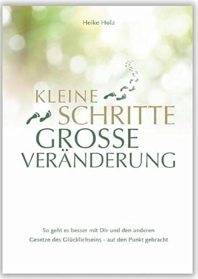Kleine Schritte Große Veränderung: So geht es besser mit Dir und den anderen. Gesetze des Glücklichseins - auf den Punkt gebracht
