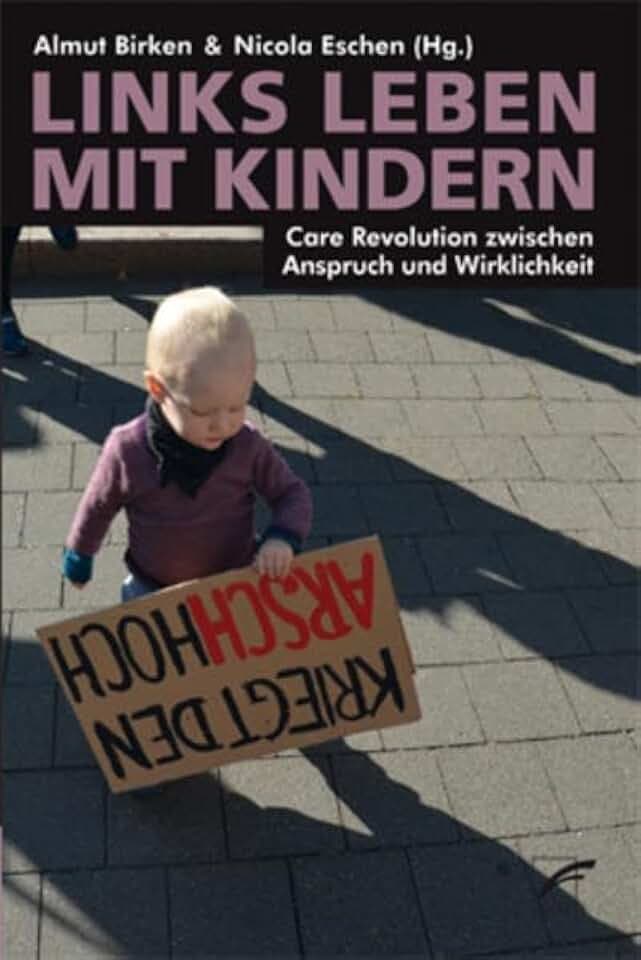 Links leben mit Kindern: Care Revolution zwischen Anspruch und Wirklichkeit