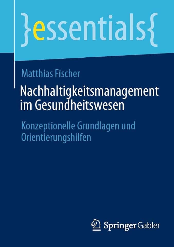 Nachhaltigkeitsmanagement im Gesundheitswesen: Konzeptionelle Grundlagen und Orientierungshilfen (essentials)
