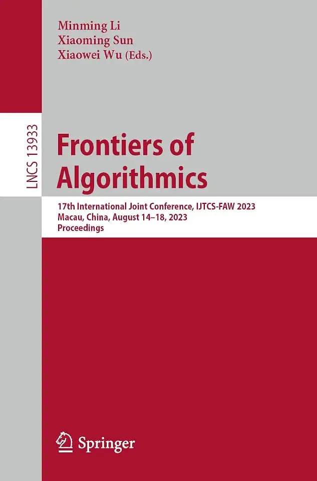 Frontiers of Algorithmics: 17th International Joint Conference, IJTCS-FAW 2023 Macau, China, August 14–18, 2023 Proceedings (Lecture Notes in Computer Science, Band 13933)