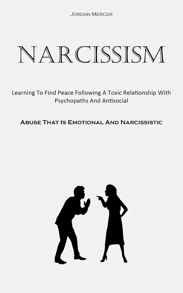 Narcissism: Learning To Find Peace Following A Toxic Relationship With Psychopaths And Antisocial (Abuse That Is Emotional And Narcissistic)