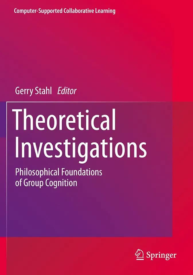 Theoretical Investigations: Philosophical Foundations of Group Cognition (Computer-Supported Collaborative Learning Series, 18, Band 18)