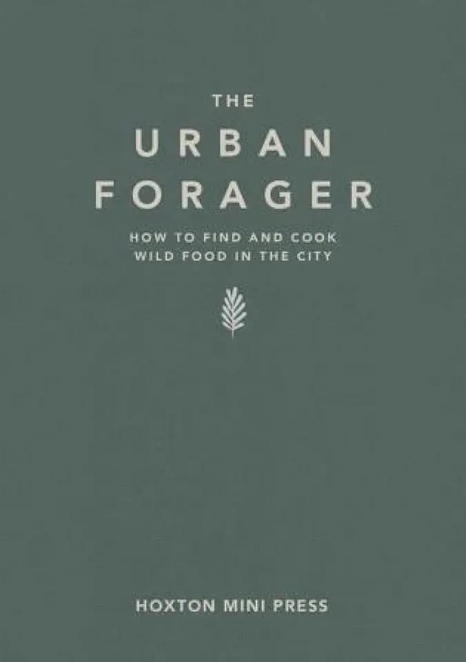 The Urban Forager: How to Find and Cook Wild Food in the City