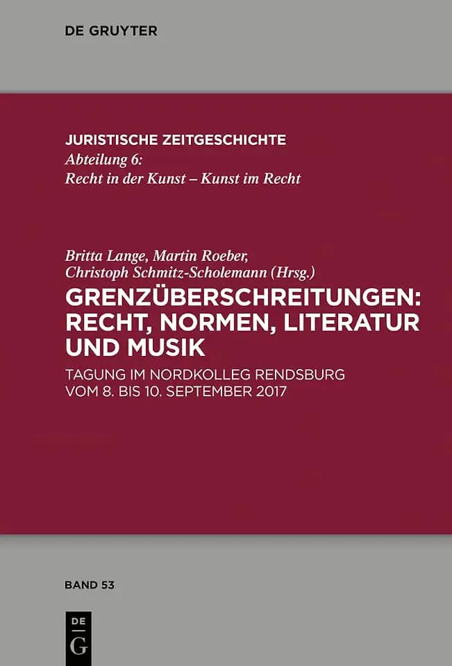 Grenzüberschreitungen: Recht, Normen, Literatur und Musik: Tagung im Nordkolleg Rendsburg vom 8. bis 10. September 2017 (Juristische Zeitgeschichte / Abteilung 6, 53, Band 53)