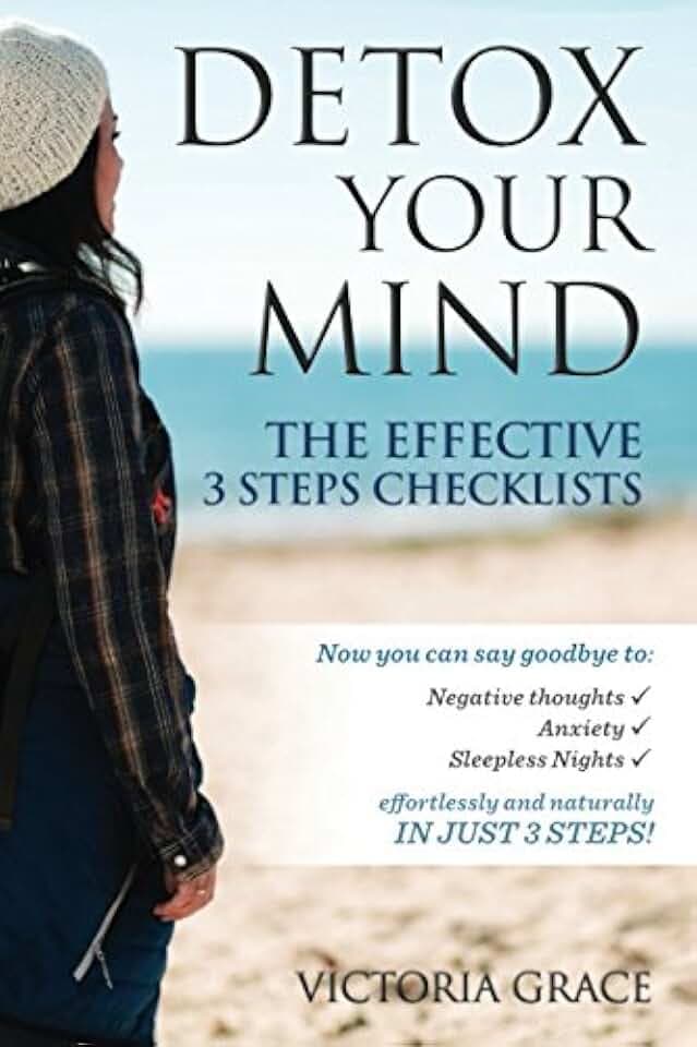 Detox Your Mind: The Effective 3 Steps Checklists: Now you can say goodbye to Negative thoughts, Anxiety and Sleepless Nights effortlessly and naturally in just 3 steps!