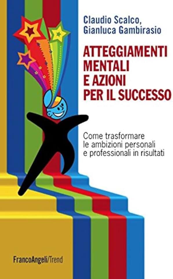 Atteggiamenti mentali e azioni per il successo. Come trasformare le ambizioni personali e professionali in risultati (Trend)