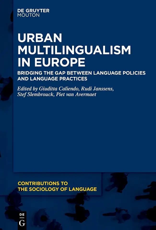 Urban Multilingualism in Europe: Bridging the Gap between Language Policies and Language Practices (Contributions to the Sociology of Language [CSL], 110)