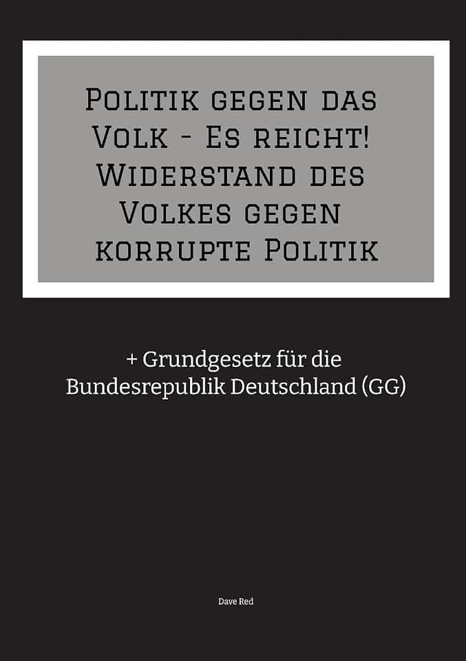 Politik gegen das Volk - Es reicht! Widerstand des Volkes gegen korrupte Politik: + Grundgesetz für die Bundesrepublik Deutschland (GG)