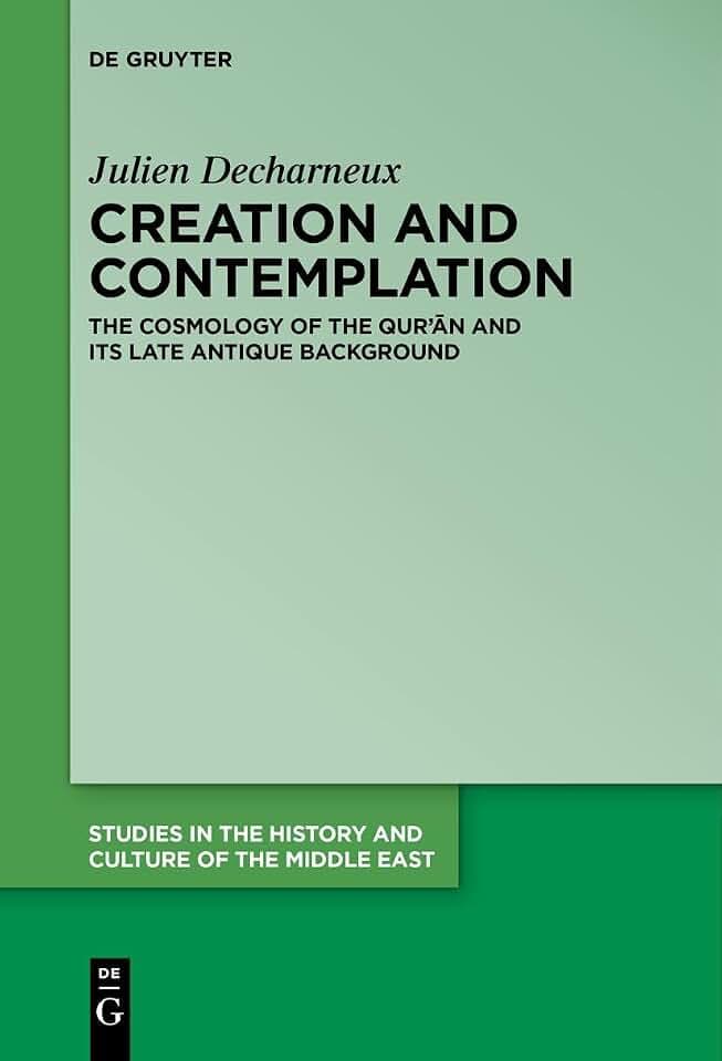 Creation and Contemplation: The Cosmology of the Qur'ān and Its Late Antique Background (Studies in the History and Culture of the Middle East, 47)