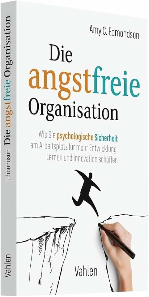 Die angstfreie Organisation: Wie Sie psychologische Sicherheit am Arbeitsplatz für mehr Entwicklung, Lernen und Innovation schaffen