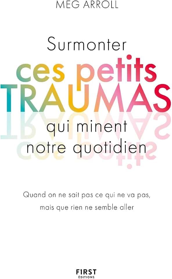 Surmonter ces petits traumas qui minent notre quotidien: Quand on ne sait pas ce qui ne va pas, mais que rien ne semble aller
