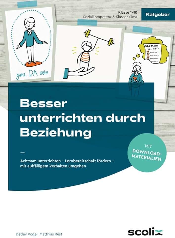 Besser unterrichten durch Beziehung: Achtsam unterrichten - Lernbereitschaft fördern - mit auffälligem Verhalten umgehen (1. bis 10. Klasse)
