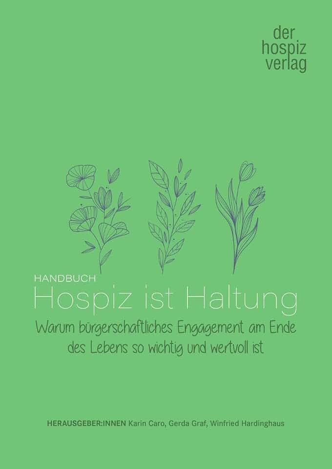 Handbuch Hospiz ist Haltung: Warum bügerschaftliches Engagement am Ende des Lebens so wichtig und wertvoll ist