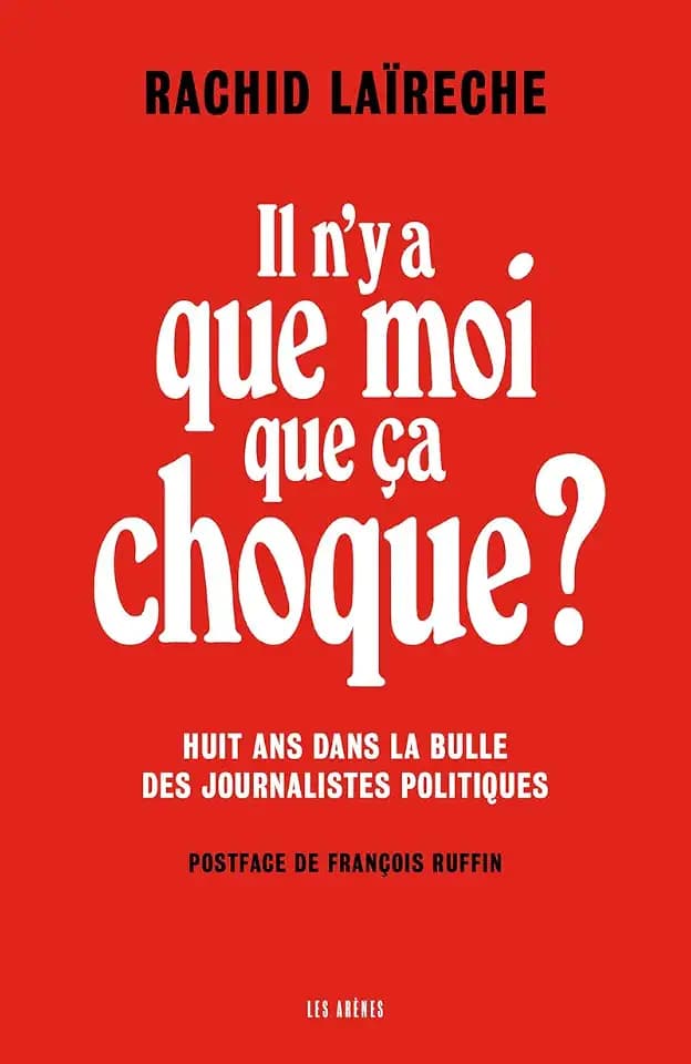 Il n'y a que moi que ça choque ? - Huit ans dans la bulle des journalistes politiques
