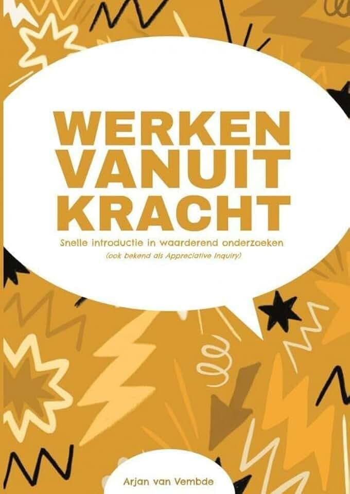 Werken vanuit kracht: snelle introductie in waarderend onderzoeken : (ook bekend als Appreciative Inquiry)