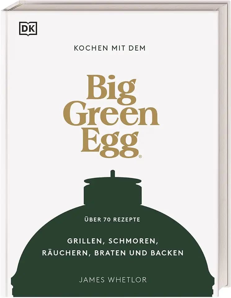 Kochen mit dem Big Green Egg: Grillen, Schmoren, Räuchern, Braten und Backen. Über 70 Rezepte