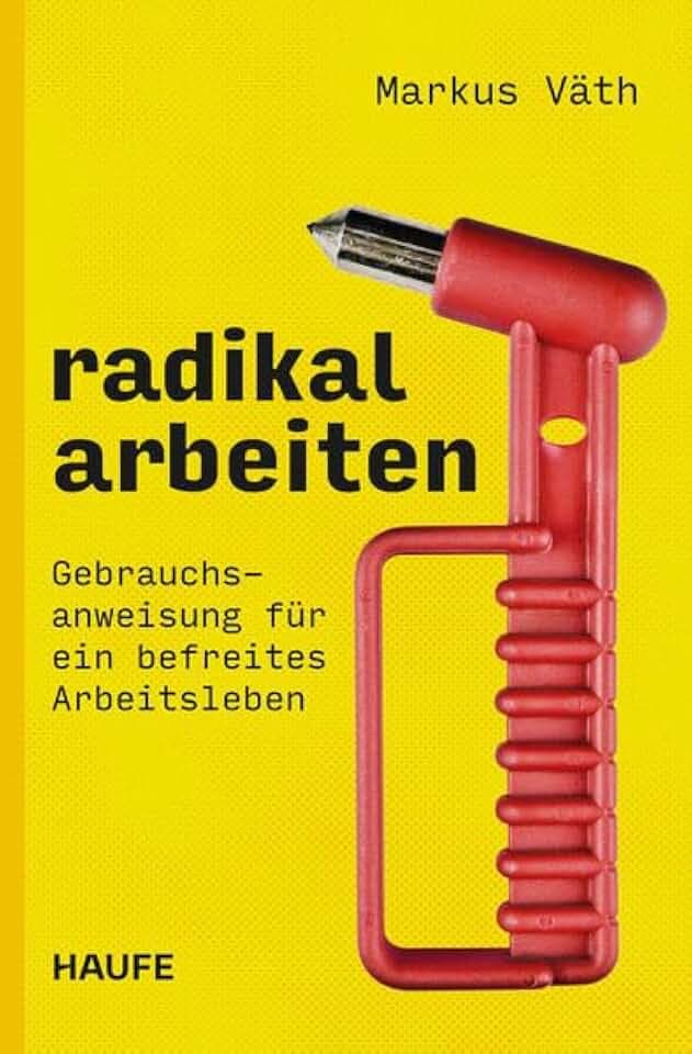 Radikal arbeiten: Gebrauchsanweisung für ein befreites Arbeitsleben. Ein revolutionäres New-Work-Konzept für einen konstruktiven, wertschätzenden und fairen Arbeitsalltag in einer modernen Arbeitswelt