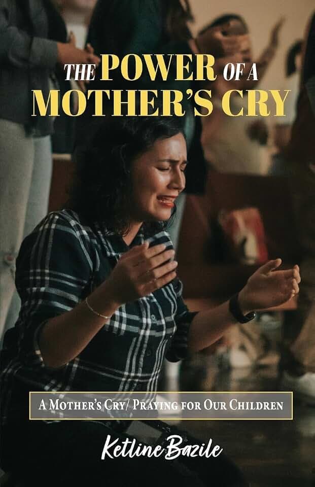 The Power of a Mother's Cry: A Mother's Cry, Praying for Our Children