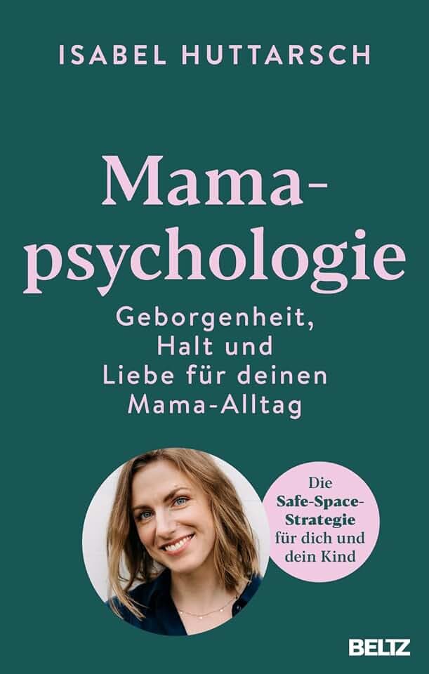 Mamapsychologie: Geborgenheit, Halt und Liebe für deinen Mama-Alltag. Die Safe-Space-Strategie für dich und dein Kind