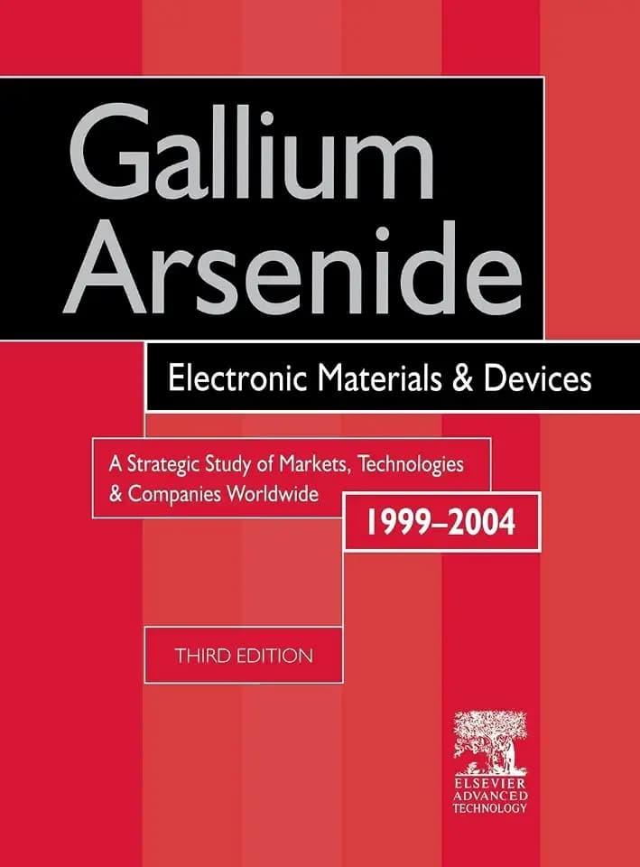 Gallium Arsenide, Electronics Materials and Devices. A Strategic Study of Markets, Technologies and Companies Worldwide 1999-2004