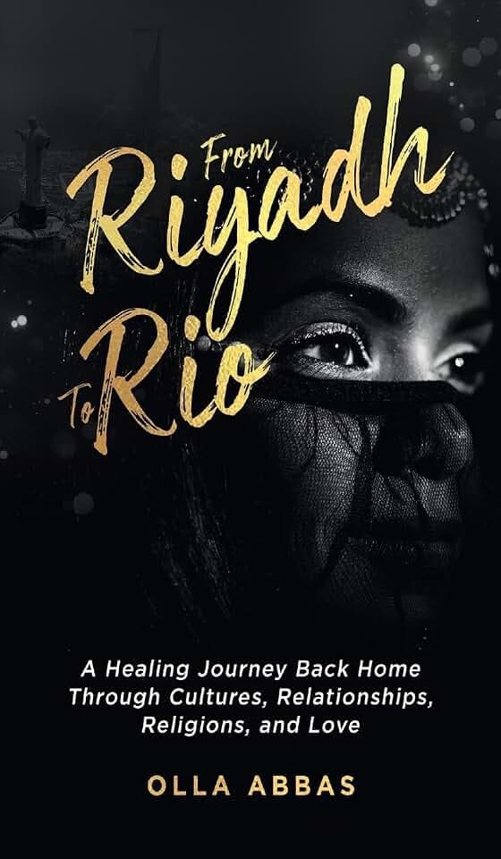 From Riyadh to Rio: A Healing Journey Back Home Through Cultures, Relationships, Religions, and Love.