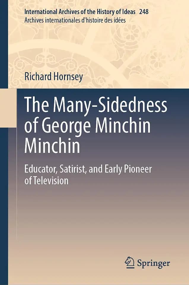 The Many-Sidedness of George Minchin Minchin: Educator, Satirist, and Early Pioneer of Television (International Archives of the History of Ideas ... d'histoire des idées, 248, Band 248)