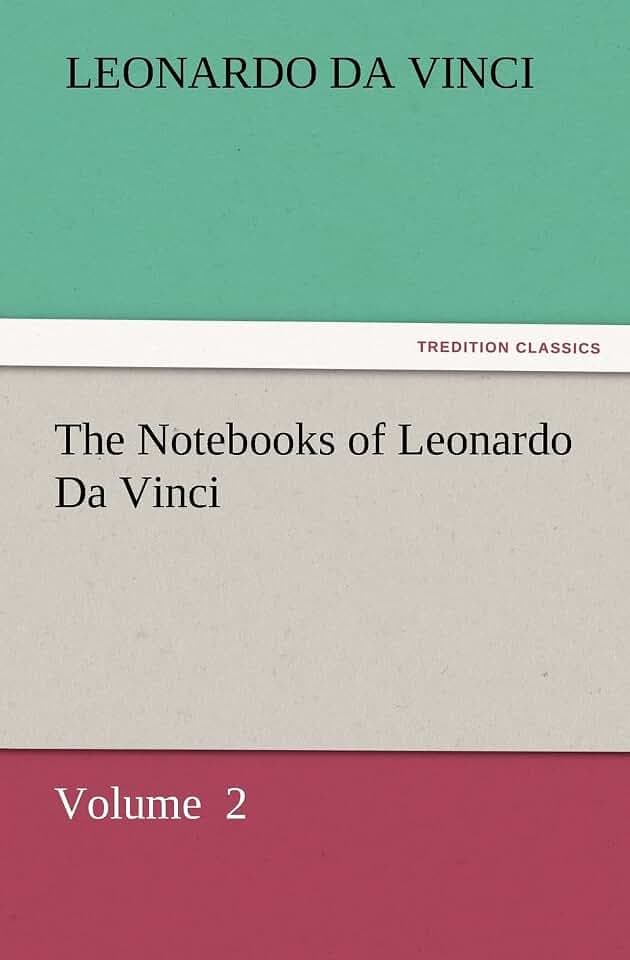 The Notebooks of Leonardo Da Vinci: Volume 2 (TREDITION CLASSICS)