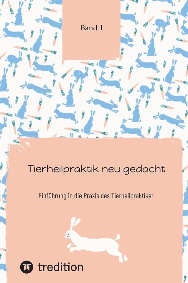 Tierheilpraktik neu gedacht Teil 1: Einführung in die Praxis des Tierheilpraktiker (Ausbildung zum Tierheilpraktiker Band 1 bis 6)