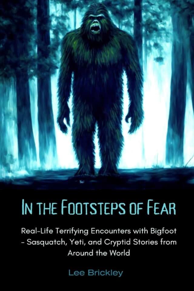 In the Footsteps of Fear: Real-Life Terrifying Encounters with Bigfoot - Sasquatch, Yeti, and Cryptid Stories from Around the World (Lee Brickley's Paranormal X-Files)