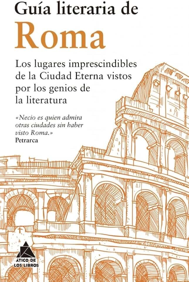 Guía literaria de Roma: Los lugares imprescindibles de la Ciudad Eterna vistos por los genios de la Literatura (Ático de los Libros, Band 5)