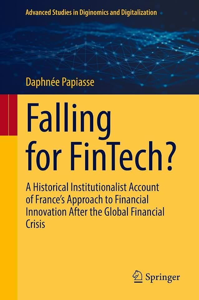Falling for FinTech?: A Historical Institutionalist Account of France’s Approach to Financial Innovation After the Global Financial Crisis (Advanced Studies in Diginomics and Digitalization)