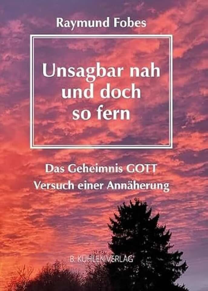 Unsagbar nah - und doch so fern: Das Geheimnis GOTT - Versuch einer Annäherung