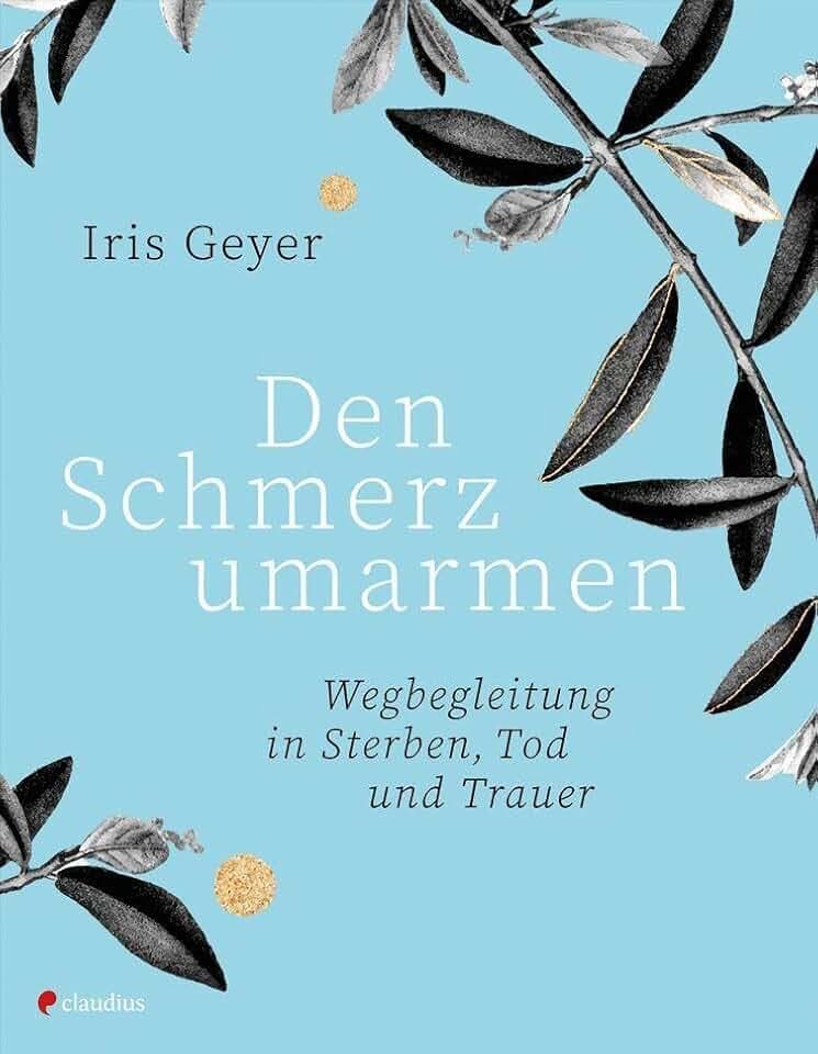 Den Schmerz umarmen: Wegbegleitung in Sterben, Tod und Trauer