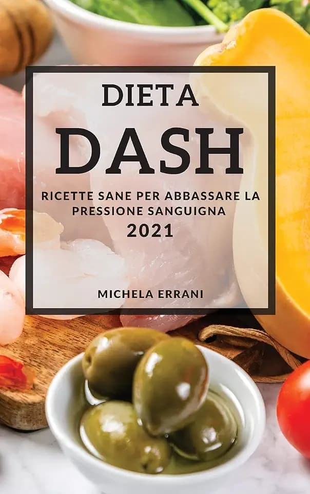Dieta Dash 2021 (Dash Diet Cookbook 2021 Italian Edition): Ricette Sane Per Abbassare La Pressione Sanguigna