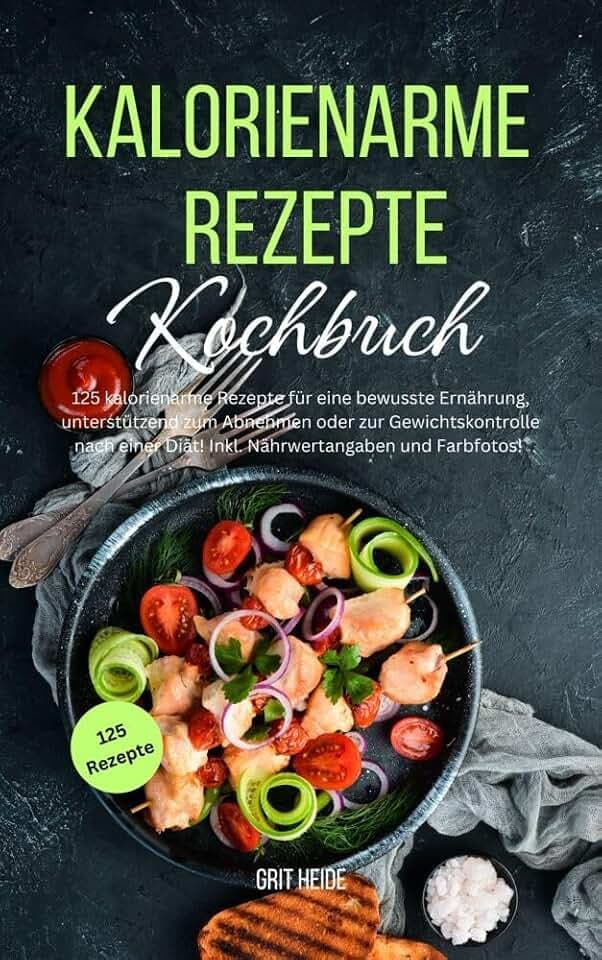 Kalorienarme Rezepte Kochbuch: 125 kalorienarme Rezepte für eine bewusste Ernährung, unterstützend zum Abnehmen oder zur Gewichtskontrolle nach einer Diät! Inkl. Nährwertangaben