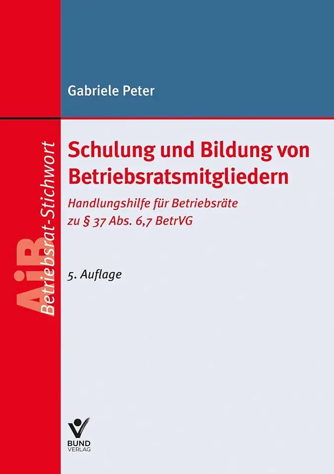 Schulung und Bildung von Betriebsratsmitgliedern: Handlungshilfe für Betriebsräte zu § 37 Abs. 6, 7 BetrVG (AiB Stichwort)