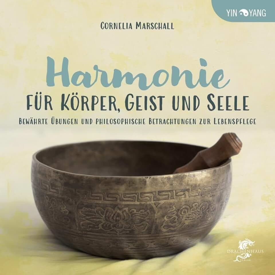 HARMONIE FÜR KÖRPER, GEIST UND SEELE: Bewährte Qigong-Übungen und philosophische Betrachtungen zur Lebenspflege (Yin-Yang)