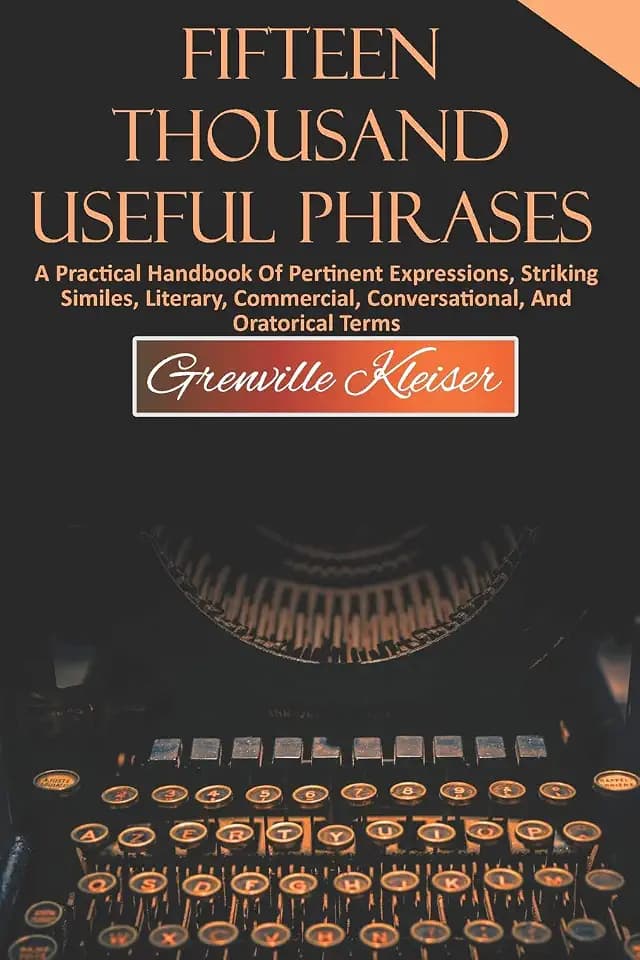 Fifteen Thousand Useful Phrases: A Practical Handbook of Pertinent Expressions, Striking Similes, Literary, Commercial, Conversational, and Oratorical