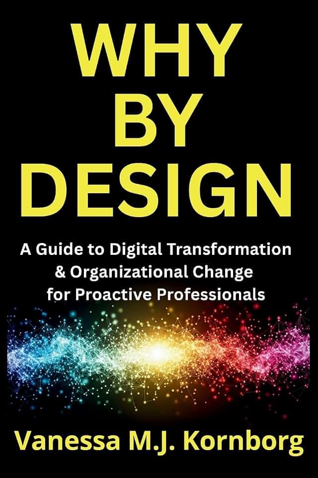 Why By Design: A Guide to Digital Transformation & Organizational Change for Proactive Professionals