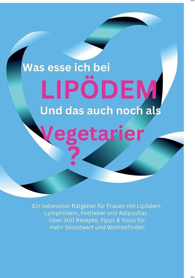 Was esse ich bei Lipödem?: Und das auch noch als Vegetarier? Ratgeber für die Ernährung bei Lipödem, Lymphödem, Fettleber und Adipositas