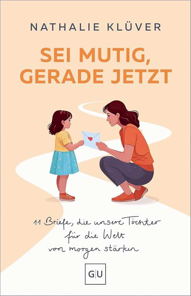 Sei mutig, gerade jetzt: 11 kraftvolle Briefe für Mütter und Väter, die ihre Töchter stärken wollen – über Wut, Hoffnung und Mut in der Welt von morgen